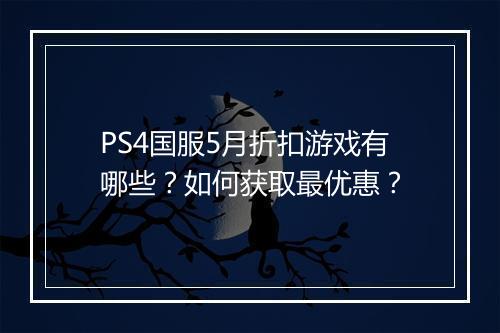 PS4国服5月折扣游戏有哪些?如何获取最优惠?