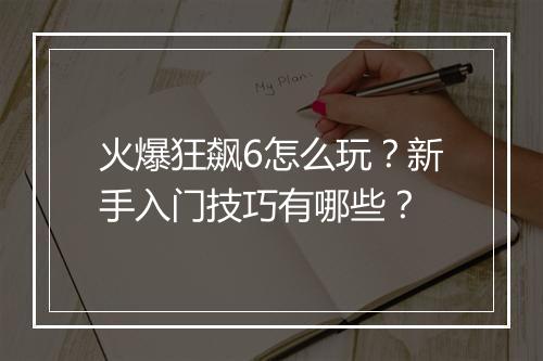 火爆狂飙6怎么玩？新手入门技巧有哪些？