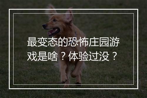 最变态的恐怖庄园游戏是啥？体验过没？