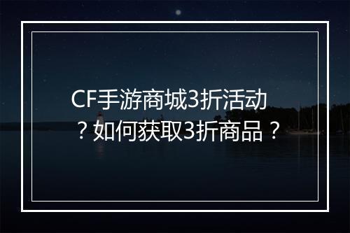 CF手游商城3折活动？如何获取3折商品？