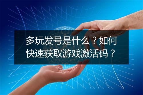 多玩发号是什么？如何快速获取游戏激活码？