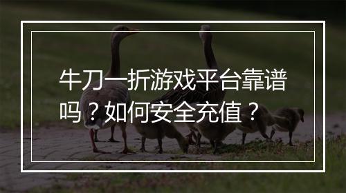 牛刀一折游戏平台靠谱吗?如何安全充值?