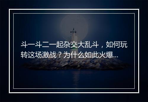斗一斗二一起杂交大乱斗，如何玩转这场激战？为什么如此火爆？