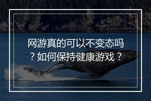 网游真的可以不变态吗？如何保持健康游戏？