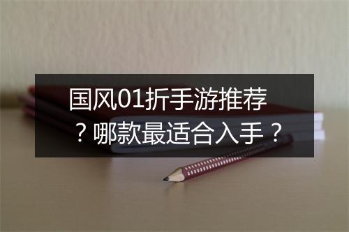 国风01折手游推荐？哪款最适合入手？