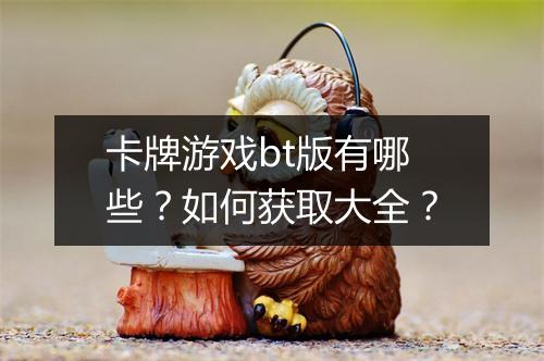 卡牌游戏bt版有哪些?如何获取大全?