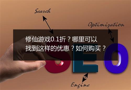 修仙游戏0.1折？哪里可以找到这样的优惠？如何购买？