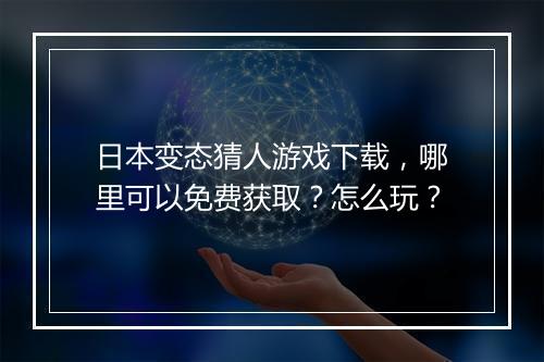 日本变态猜人游戏下载，哪里可以免费获取？怎么玩？