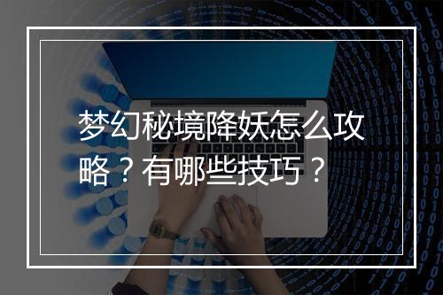 梦幻秘境降妖怎么攻略?有哪些技巧?