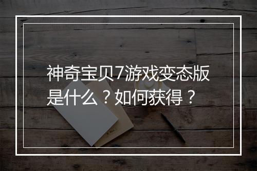 神奇宝贝7游戏变态版是什么?如何获得?