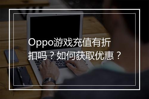 Oppo游戏充值有折扣吗？如何获取优惠？