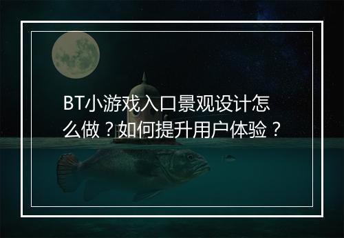 BT小游戏入口景观设计怎么做？如何提升用户体验？
