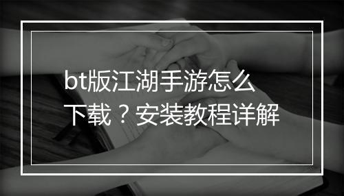 bt版江湖手游怎么下载？安装教程详解