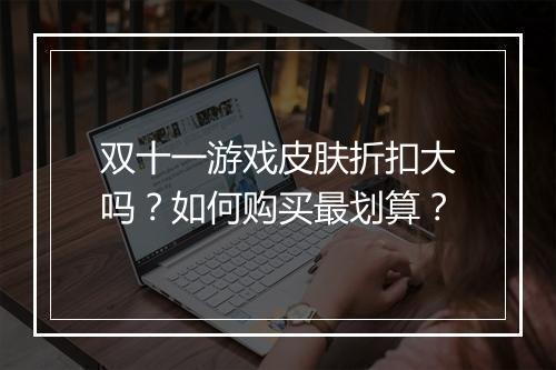 双十一游戏皮肤折扣大吗?如何购买最划算?