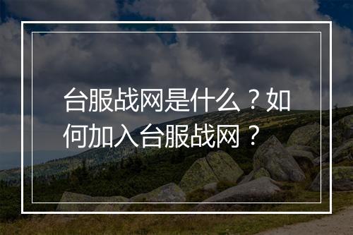台服战网是什么?如何加入台服战网?