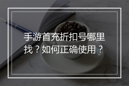 手游首充折扣号哪里找？如何正确使用？