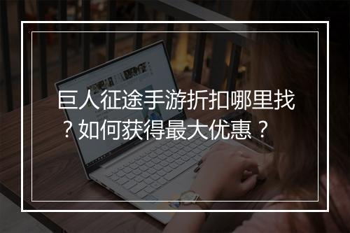 巨人征途手游折扣哪里找？如何获得最大优惠？