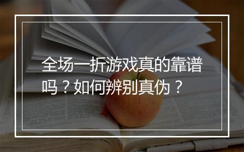 全场一折游戏真的靠谱吗?如何辨别真伪?