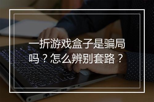 一折游戏盒子是骗局吗?怎么辨别套路?