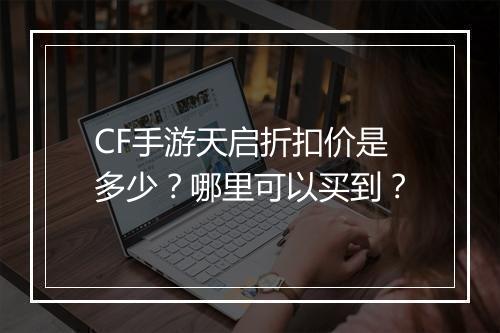 CF手游天启折扣价是多少？哪里可以买到？