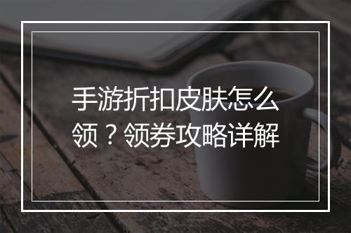 手游折扣皮肤怎么领？领券攻略详解