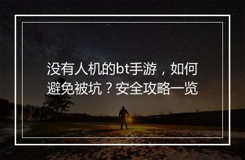 没有人机的bt手游，如何避免被坑？安全攻略一览