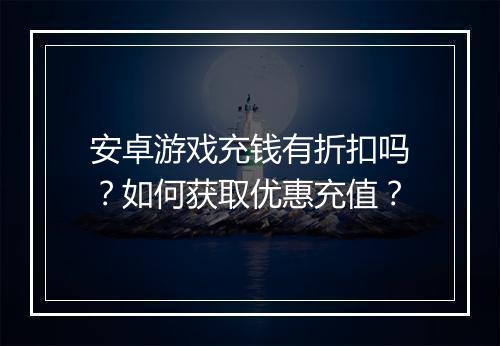 安卓游戏充钱有折扣吗？如何获取优惠充值？