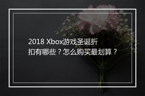 2018 Xbox游戏圣诞折扣有哪些?怎么购买最划算?
