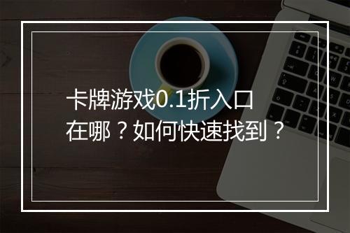 卡牌游戏0.1折入口在哪？如何快速找到？