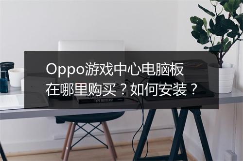 Oppo游戏中心电脑板在哪里购买？如何安装？