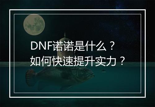 DNF诺诺是什么？如何快速提升实力？
