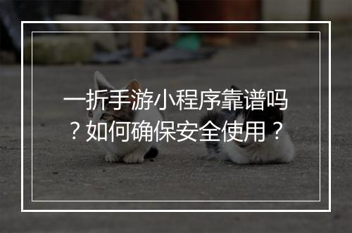 一折手游小程序靠谱吗？如何确保安全使用？