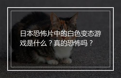 日本恐怖片中的白色变态游戏是什么？真的恐怖吗？
