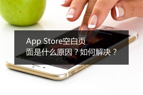 App Store空白页面是什么原因?如何解决?