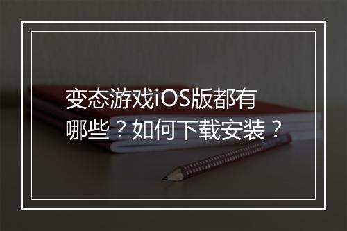 变态游戏iOS版都有哪些?如何下载安装?