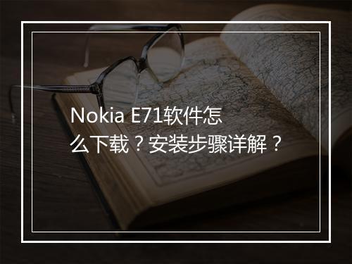 Nokia E71软件怎么下载？安装步骤详解？