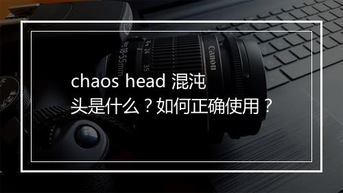 chaos head 混沌头是什么？如何正确使用？