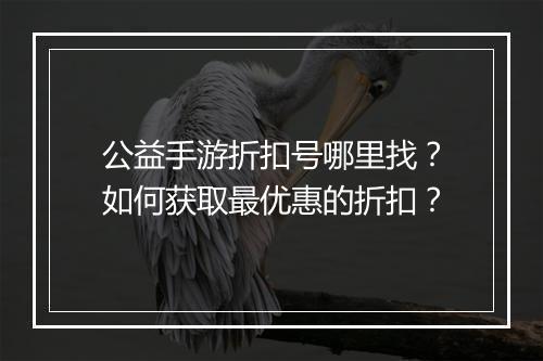 公益手游折扣号哪里找？如何获取最优惠的折扣？
