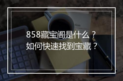 858藏宝阁是什么?如何快速找到宝藏?