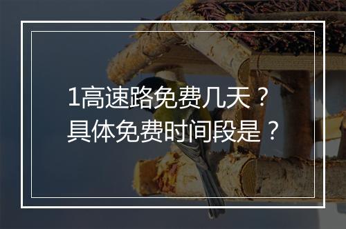 1高速路免费几天？具体免费时间段是？