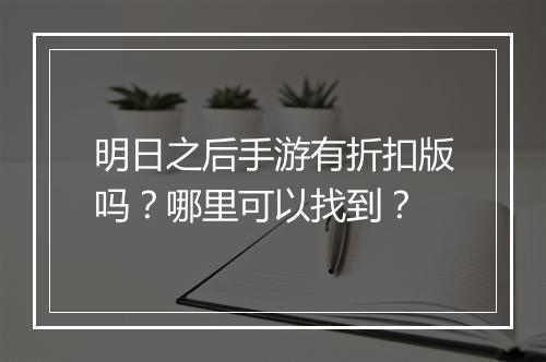 明日之后手游有折扣版吗？哪里可以找到？
