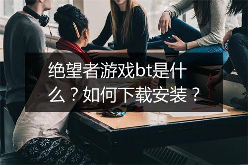 绝望者游戏bt是什么？如何下载安装？