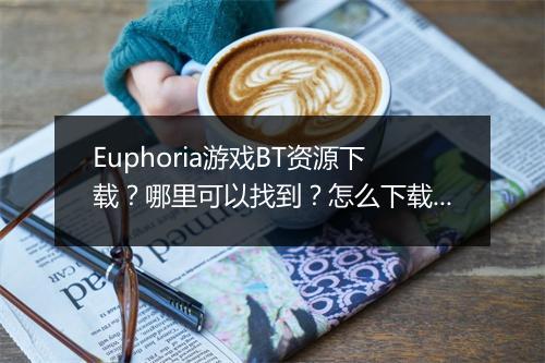 Euphoria游戏BT资源下载?哪里可以找到?怎么下载?