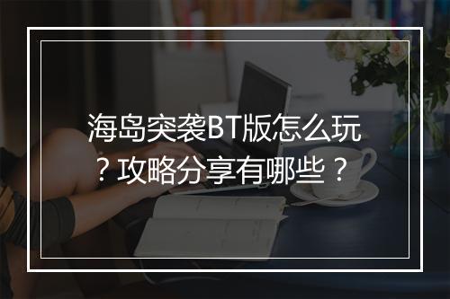 海岛突袭BT版怎么玩？攻略分享有哪些？