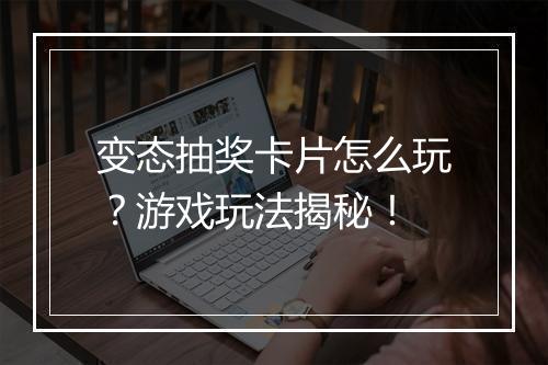 变态抽奖卡片怎么玩？游戏玩法揭秘！