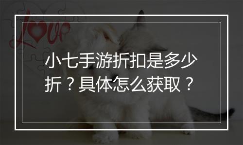 小七手游折扣是多少折？具体怎么获取？