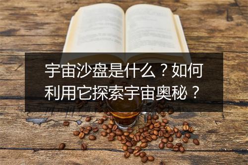 宇宙沙盘是什么？如何利用它探索宇宙奥秘？
