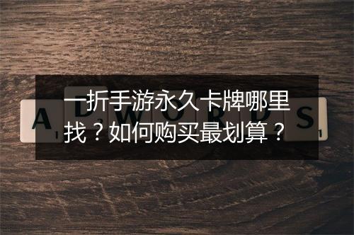 一折手游永久卡牌哪里找？如何购买最划算？