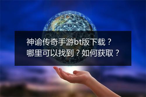 神谕传奇手游bt版下载?哪里可以找到?如何获取?