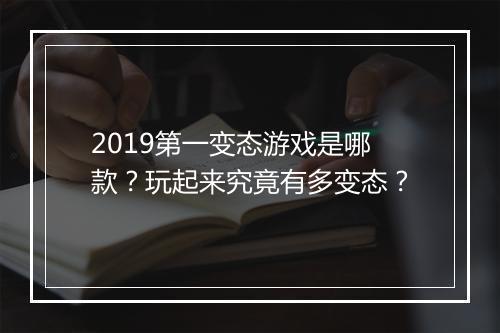 2019第一变态游戏是哪款？玩起来究竟有多变态？